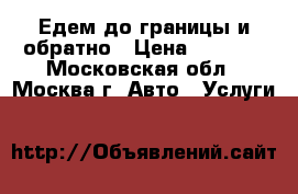 Едем до границы и обратно › Цена ­ 3 000 - Московская обл., Москва г. Авто » Услуги   